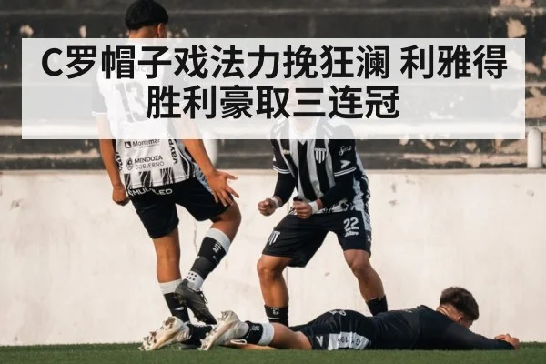 C罗帽子戏法力挽狂澜 利雅得胜利豪取三连冠