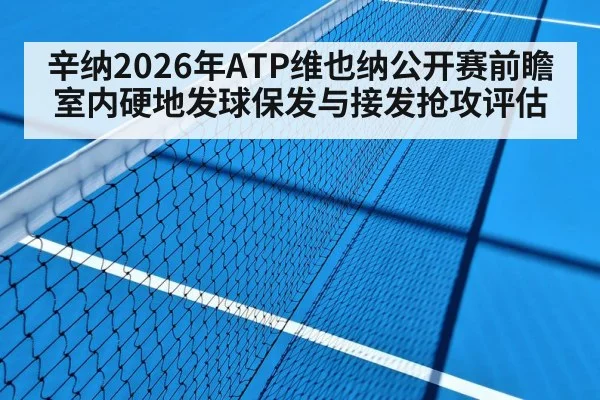 辛纳2026年ATP维也纳公开赛前瞻 室内硬地发球保发与接发抢攻评估