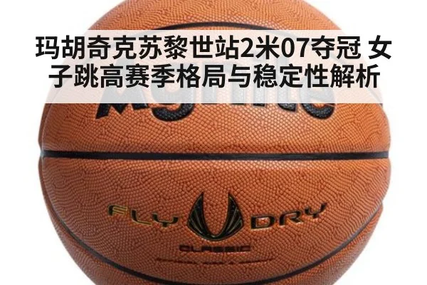 玛胡奇克苏黎世站2米07夺冠 女子跳高赛季格局与稳定性解析