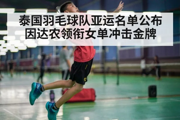 泰国羽毛球队亚运名单公布 因达农领衔女单冲击金牌