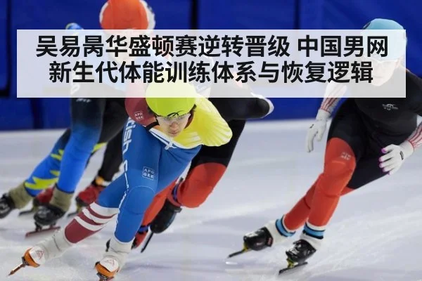 吴易昺华盛顿赛逆转晋级 中国男网新生代体能训练体系与恢复逻辑